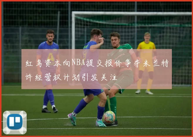 红鸟资本向NBA提交报价争夺米兰特许经营权计划引发关注