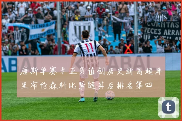 唐斯单赛季正负值创历史新高超库里布伦森科比紧随其后排名第四