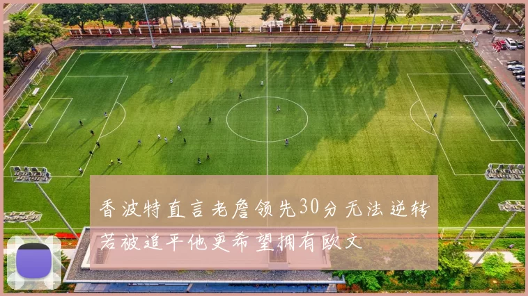 香波特直言老詹领先30分无法逆转若被追平他更希望拥有欧文